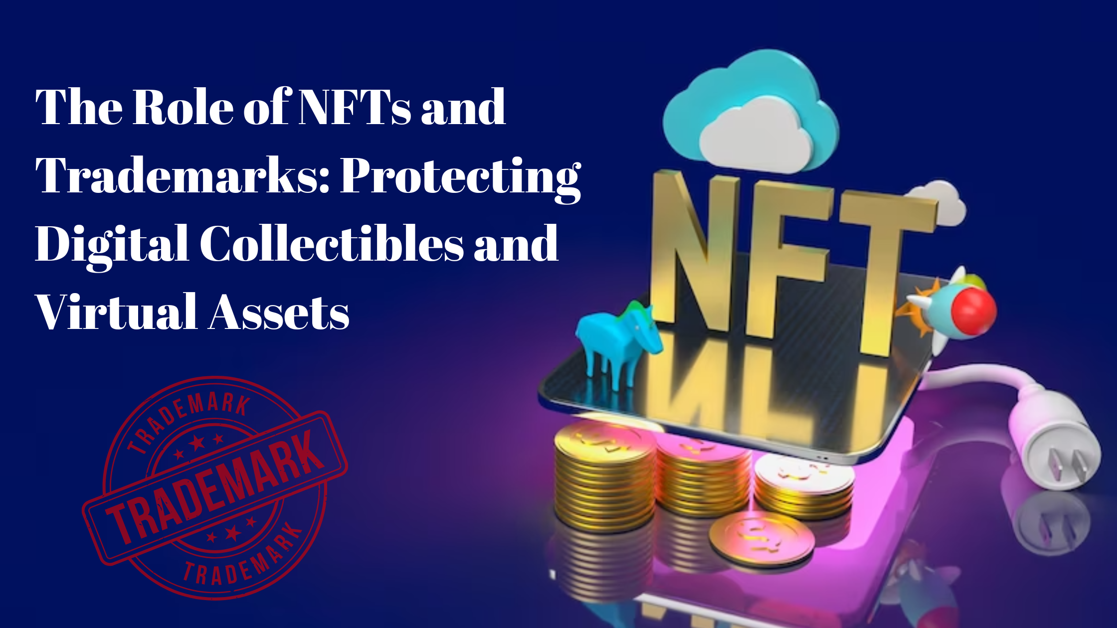 The Role of NFTs and Trademarks: Protecting Digital Collectibles and Virtual Assets